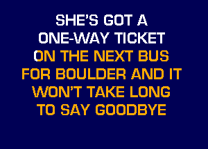 SHE'S GOT A
ONE-WAY TICKET
ON THE NEXT BUS
FOR BOULDER AND IT
WON'T TAKE LONG
TO SAY GOODBYE