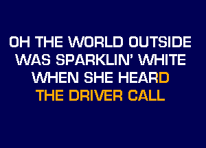 0H THE WORLD OUTSIDE

WAS SPARKLIM WHITE
WHEN SHE HEARD
THE DRIVER CALL