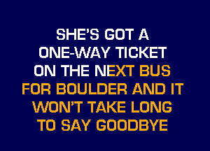 SHE'S GOT A
ONE-WAY TICKET
ON THE NEXT BUS
FOR BOULDER AND IT
WON'T TAKE LONG
TO SAY GOODBYE