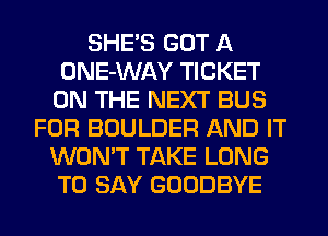 SHE'S GOT A
ONE-WAY TICKET
ON THE NEXT BUS
FOR BOULDER AND IT
WON'T TAKE LONG
TO SAY GOODBYE
