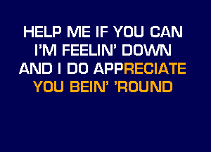 HELP ME IF YOU CAN
I'M FEELIM DOWN
AND I DO APPRECIATE
YOU BEIN' 'ROUND