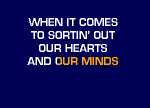 WHEN IT COMES
TO SORTIM OUT
OUR HEARTS

AND OUR MINDS