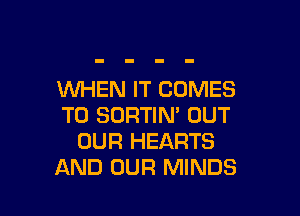 WHEN IT COMES

TO SORTIN' OUT
OUR HEARTS
AND OUR MINDS