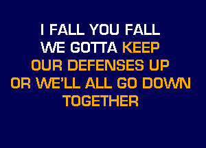 I FALL YOU FALL
WE GOTTA KEEP
OUR DEFENSES UP
0R WE'LL ALL GO DOWN
TOGETHER