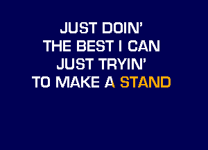 JUST DOIN'
THE BEST I CAN
JUST TRYIM

TO MAKE A STAND