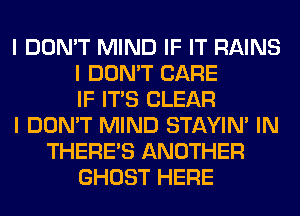 I DON'T MIND IF IT RAINS
I DON'T CARE
IF ITIS CLEAR
I DON'T MIND STAYIN' IN
THERE'S ANOTHER
GHOST HERE