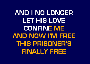AND I NO LONGER
LET HIS LOVE
CDNFINE ME

AND NOW PM FREE

THIS PRISONER'S
FINALLY FREE