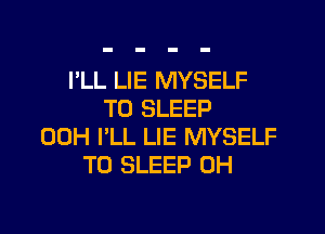 I'LL LIE MYSELF
T0 SLEEP
00H I'LL LIE MYSELF
T0 SLEEP 0H