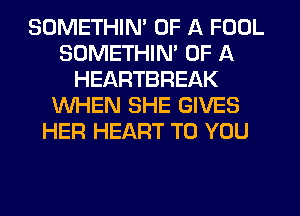 SDMETHIN' OF A FOUL
SOMETHIM OF A
HEARTBREAK
WHEN SHE GIVES
HER HEART TO YOU