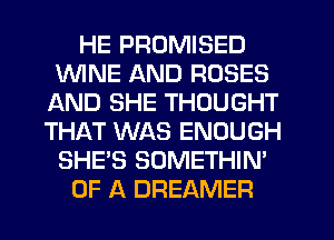 HE PROMISED
1WINE AND ROSES
AND SHE THOUGHT
THAT WAS ENOUGH
SHE'S SOMETHIN'
OF A DREAMER