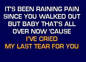 ITS BEEN RAINING PAIN
SINCE YOU WALKED OUT
BUT BABY THAT'S ALL
OVER NOW 'CAUSE
I'VE CRIED
MY LAST TEAR FOR YOU