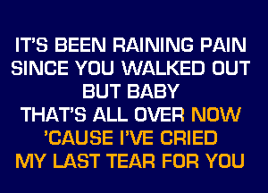 ITS BEEN RAINING PAIN
SINCE YOU WALKED OUT
BUT BABY
THAT'S ALL OVER NOW
'CAUSE I'VE CRIED
MY LAST TEAR FOR YOU