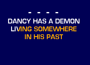 DANCY HAS A DEMON
LIVING SOMEWHERE

IN HIS PAST