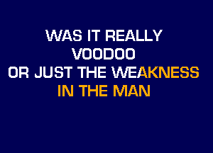 WAS IT REALLY
VOODOO
0R JUST THE WEAKNESS

IN THE MAN