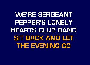 WE'RE SERGEANT
PEPPER'S LONELY
HEARTS CLUB BAND
SIT BACK AND LET
THE EVENING GO