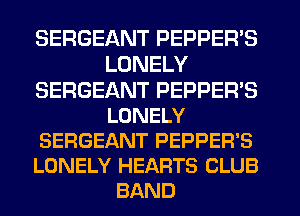 SERGEANT PEPPER'S
LONELY
SERGEANT PEPPER'S
LONELY
SERGEANT PEPPER'S
LONELY HEARTS CLUB
BAND