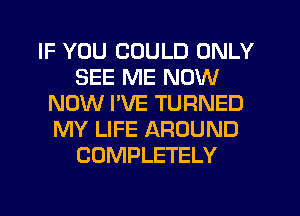 IF YOU COULD ONLY
SEE ME NOW
NOW PVE TURNED
MY LIFE AROUND
COMPLETELY