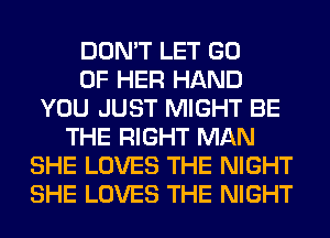 DON'T LET GO
OF HER HAND
YOU JUST MIGHT BE
THE RIGHT MAN
SHE LOVES THE NIGHT
SHE LOVES THE NIGHT