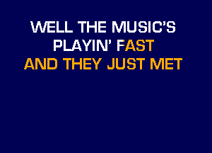 WELL THE MUSIC'S
PLAYIN' FAST
AND THEY JUST MET