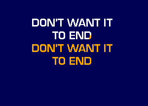 DON'T WANT IT
TO END
DON'T WANT IT

TO END