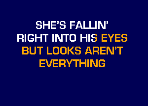 SHE'S FALLIN'
RIGHT INTO HIS EYES
BUT LOOKS AREN'T
EVERYTHING