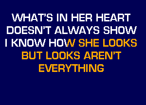 WHATS IN HER HEART
DOESN'T ALWAYS SHOW
I KNOW HOW SHE LOOKS

BUT LOOKS AREN'T
EVERYTHING