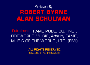W ritten Byz

FAME PUBL. CO, INC,
BUBWDFILD MUSIC, Adm by FAME,
MUSIC OF THE WORLD, LTD, (BMIJ

ALL RIGHTS RESERVED.
USED BY PERMISSION