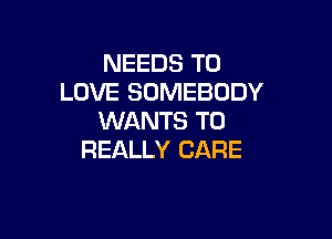 NEEDS TO
LOVE SOMEBODY

WANTS TO
REALLY CARE