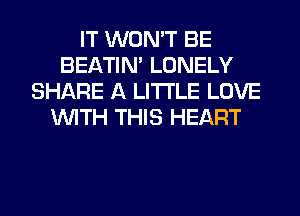 IT WON'T BE
BEATIN' LONELY
SHARE A LITTLE LOVE
WITH THIS HEART