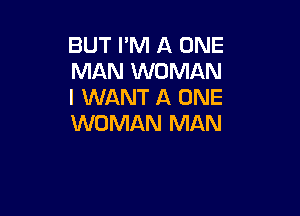 BUT I'M A ONE
MAN WOMAN
I WANT A ONE

WOMAN MAN