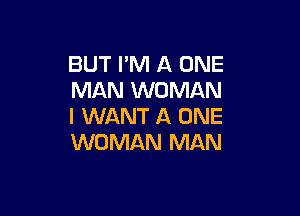 BUT I'M A ONE
MAN WOMAN

I WANT A ONE
WOMAN MAN