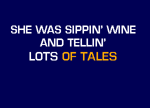 SHE WAS SIPPIN' 1WINE
AND TELLIN'

LOTS OF TALES