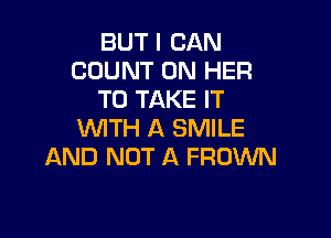 BUT I CAN
COUNT ON HER
TO TAKE IT

WTH A SMILE
AND NOT A FRDWN