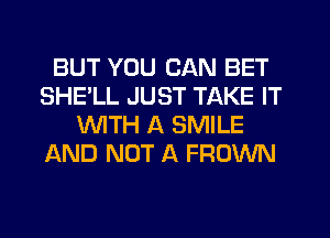 BUT YOU CAN BET
SHE'LL JUST TAKE IT
WTH A SMILE
AND NOT A FROWN