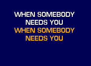WHEN SOMEBODY
NEEDS YOU
WHEN SOMEBODY
NEEDS YOU