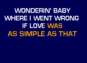 WONDERIM BABY
WHERE I WENT WRONG
IF LOVE WAS

AS SIMPLE AS THAT