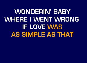 WONDERIM BABY
WHERE I WENT WRONG
IF LOVE WAS
AS SIMPLE AS THAT