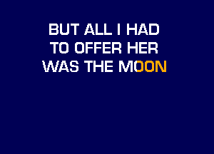 BUT ALL I HAD
TO OFFER HER
WAS THE MOON