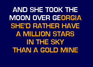 AND SHE TOOK THE
MOON OVER GEORGIA
SHE'D RATHER HAVE

A MILLION STARS
IN THE SKY
THAN A GOLD MINE