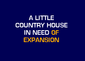 A LITTLE
COUNTRY HOUSE

IN NEED OF
EXPANSION