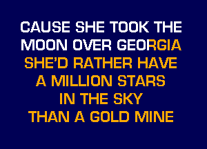 CAUSE SHE TOOK THE
MOON OVER GEORGIA
SHED RATHER HAVE
A MILLION STARS
IN THE SKY
THAN A GOLD MINE