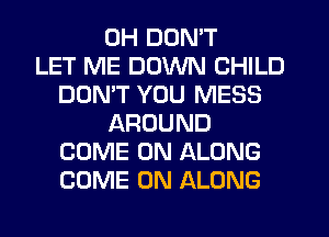 0H DON'T
LET ME DOWN CHILD
DON'T YOU MESS
AROUND
COME ON ALONG
COME ON ALONG