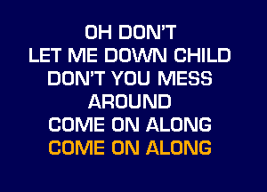 0H DON'T
LET ME DOWN CHILD
DON'T YOU MESS
AROUND
COME ON ALONG
COME ON ALONG