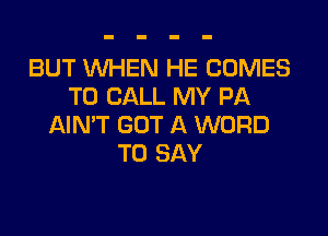 BUT WHEN HE COMES
TO CALL MY PA

AIN'T GOT A WORD
TO SAY