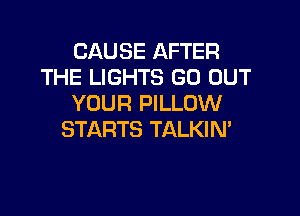 CAUSE AFTER
THE LIGHTS GO OUT
YOUR PILLOW

STARTS TALKIN'