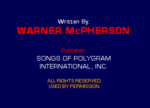 Written By

SONGS OF PDLYGPAM
INTERNATIONAL, INC

ALL RIGHTS RESERVED
USED BY PERMISSION