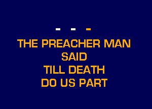 THE PREACHER MAN

SAID
TILL DEATH
DO US PART