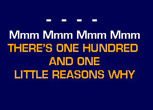 Mmm Mmm Mmm Mmm

THERE'S ONE HUNDRED
AND ONE
LITI'LE REASONS WHY