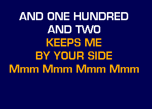 AND ONE HUNDRED
AND TWO
KEEPS ME

BY YOUR SIDE
Mmm Mmm Mmm Mmm