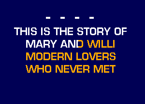 THIS IS THE STORY OF
MARY AND VVILLI
MODERN LOVERS
WHO NEVER MET